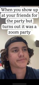 Meme of a young man wearing a baseball cap backwards and an unamused facial expression with the words "When you show up at your friends for the party but turns out it was a zoom party".