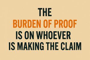The burden of proof is on whoever is making the claim.