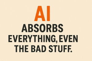 AI absorbs everything, even the bad stuff.