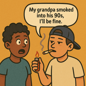 Cartoon of a young man lighting up a cigarette and saying "My grandpa smoked into his 90s, I'll be fine" while his friend looks on horrified.